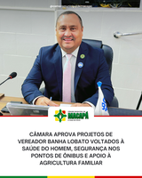 Câmara aprova projetos de Vereador Banha Lobato voltados à saúde do homem, segurança nos pontos de ônibus e apoio à agricultura familiar