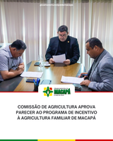 Comissão de Agricultura aprova parecer ao Programa de Incentivo à Agricultura Familiar de Macapá