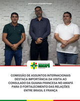 Comissão de assuntos internacionais destaca importância da visita ao consulado da Guiana Francesa no Amapá para o fortalecimento das relações entre Brasil e França
