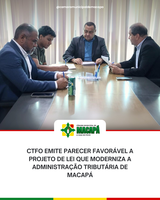 CTFO emite parecer favorável a Projeto de Lei que moderniza a administração tributária de Macapá