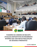 Plenário da Câmara de Macapá atualiza dispositivos do Regimento Interno que tratam da realização de sessões itinerantes 