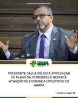 Presidente DaLua celebra aprovação de plano da Petrobras e destaca atuação de lideranças políticas do Amapá