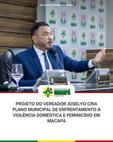 Projeto do vereador Joselyo cria Plano Municipal de Enfrentamento à Violência Doméstica e Feminicídio em Macapá