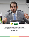 Vereador Patrick Monte cobra atenção da Secretaria Municipal de Educação 