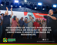 Vereadores de Macapá participam de cerimônia de doação de área da União para o Amapá e entrega de residencial